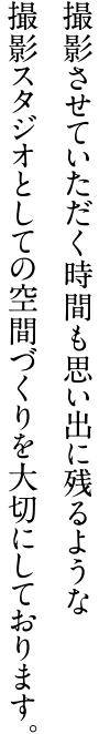 撮影させていただく時間も思い出に残るような撮影スタジオとしての空間づくりを大切にしております。